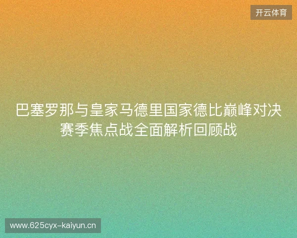巴塞罗那与皇家马德里国家德比巅峰对决赛季焦点战全面解析回顾战
