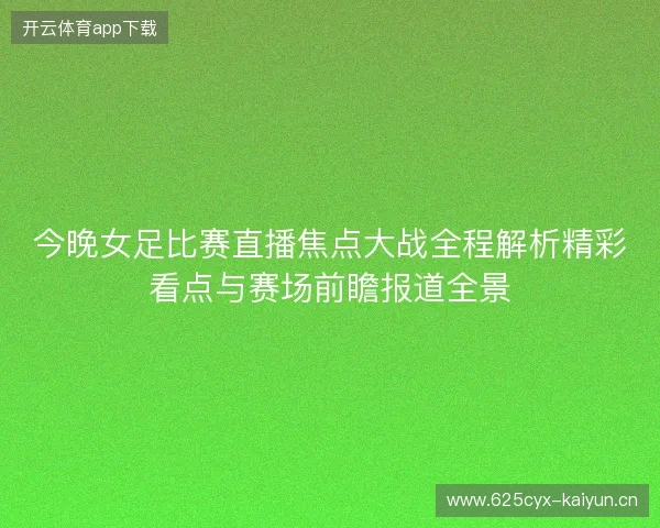 今晚女足比赛直播焦点大战全程解析精彩看点与赛场前瞻报道全景