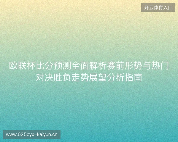 欧联杯比分预测全面解析赛前形势与热门对决胜负走势展望分析指南