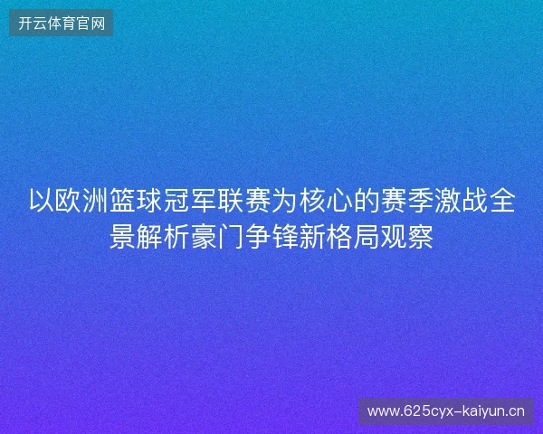 以欧洲篮球冠军联赛为核心的赛季激战全景解析豪门争锋新格局观察