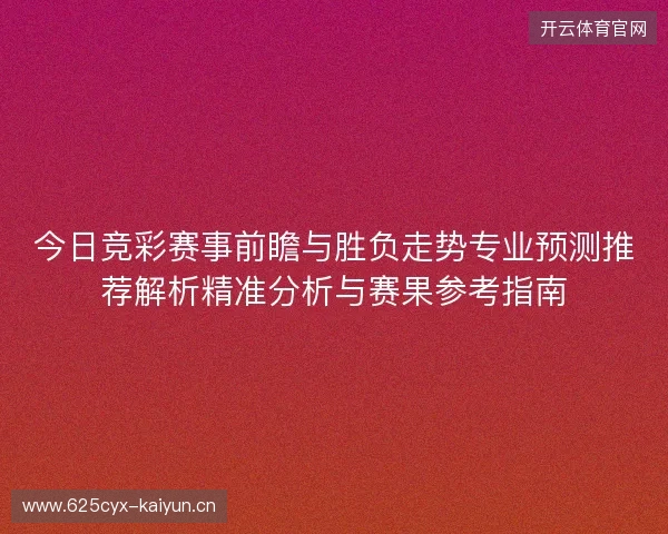 今日竞彩赛事前瞻与胜负走势专业预测推荐解析精准分析与赛果参考指南