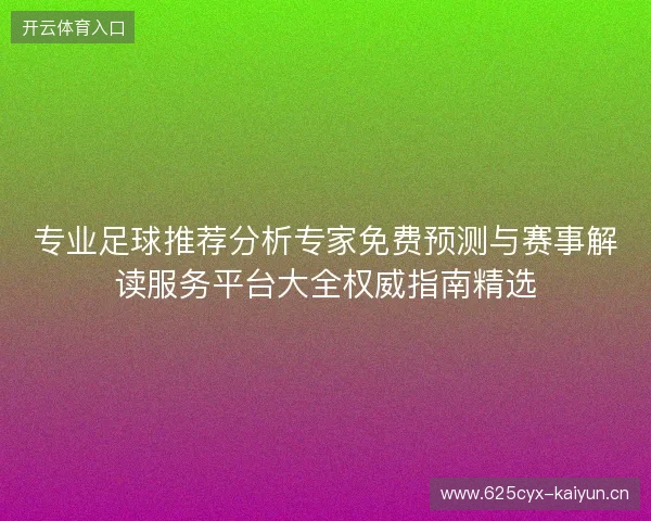 专业足球推荐分析专家免费预测与赛事解读服务平台大全权威指南精选