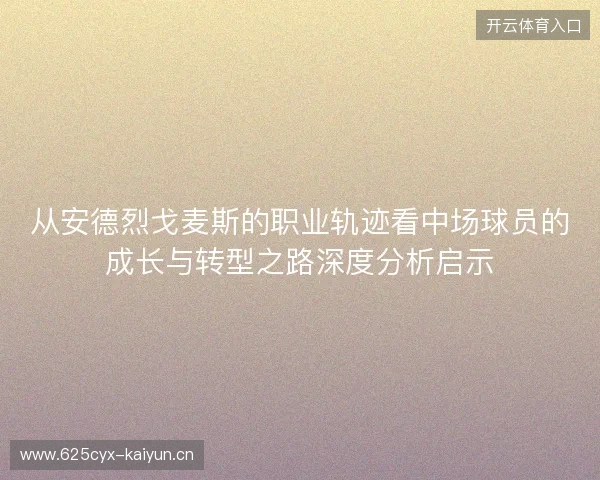 从安德烈戈麦斯的职业轨迹看中场球员的成长与转型之路深度分析启示