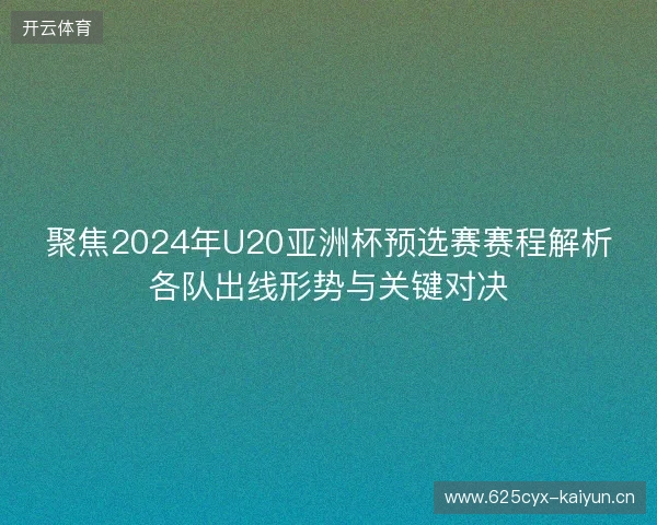 聚焦2024年U20亚洲杯预选赛赛程解析各队出线形势与关键对决
