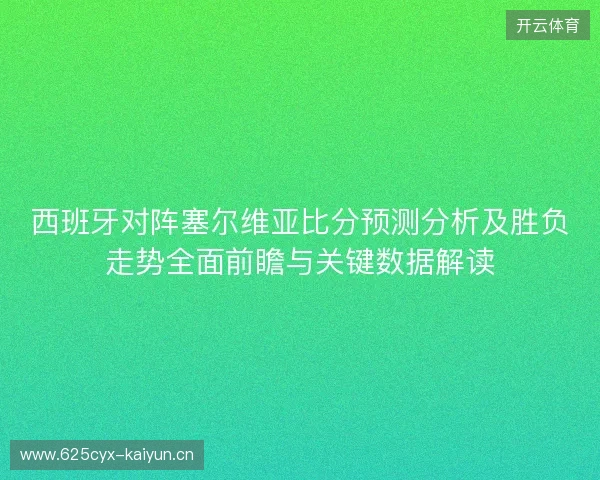 西班牙对阵塞尔维亚比分预测分析及胜负走势全面前瞻与关键数据解读 西班牙对阵塞尔维亚比分预测分析及胜负走势全面前瞻与关键数据解读