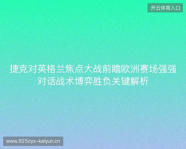 捷克对英格兰焦点大战前瞻欧洲赛场强强对话战术博弈胜负关键解析 捷克对英格兰焦点大战前瞻欧洲赛场强强对话战术博弈胜负关键解析