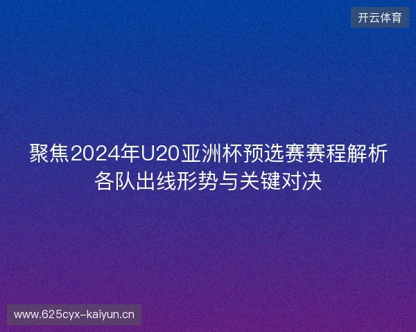 聚焦2024年U20亚洲杯预选赛赛程解析各队出线形势与关键对决 聚焦2024年U20亚洲杯预选赛赛程解析各队出线形势与关键对决