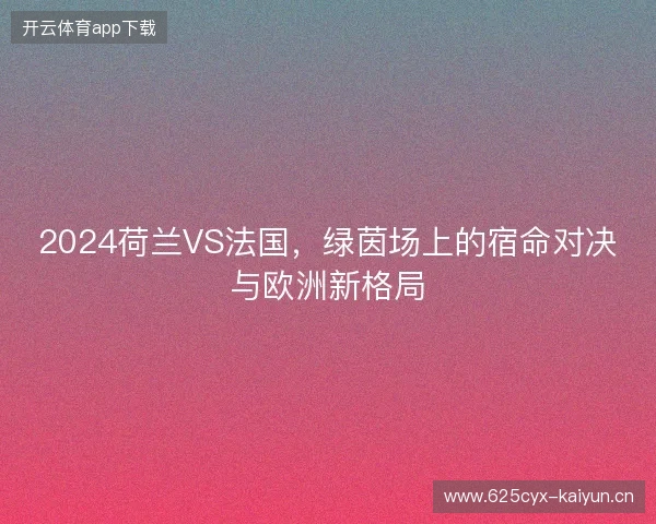 2024荷兰VS法国，绿茵场上的宿命对决与欧洲新格局