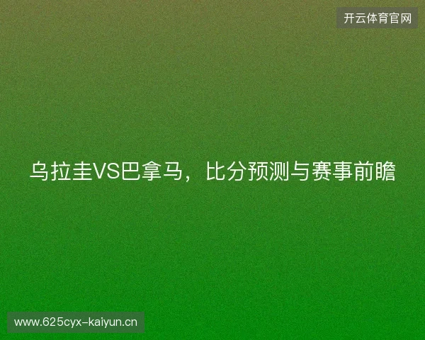 乌拉圭VS巴拿马，比分预测与赛事前瞻