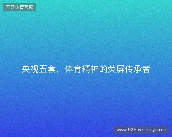 央视五套，体育精神的荧屏传承者
