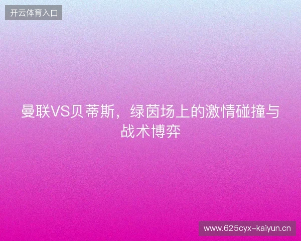 曼联VS贝蒂斯，绿茵场上的激情碰撞与战术博弈